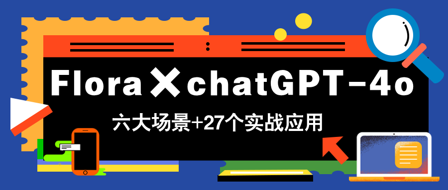 Flora×chatGPT-4o，带你玩转六大场景的27个实战应用，学完立即变现-云长聊项目