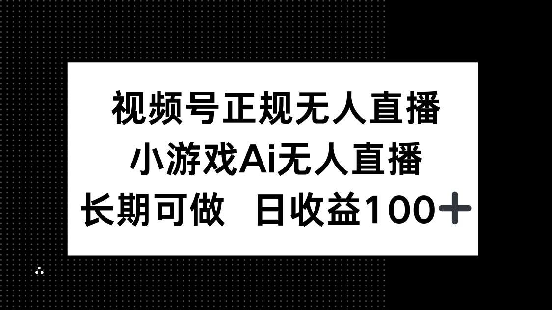 视频号正规无人直播，小游戏AI无人直播，长期可做，日收益100+-云长聊项目