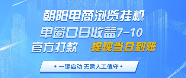 朝阳电商浏览挂G，单窗口日收益7-10，官方打款，单日提现到账，支持手机电脑【揭秘】-云长聊项目