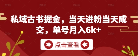 私域古书掘金，当天进粉当天成交，单号月入6k+-云长聊项目