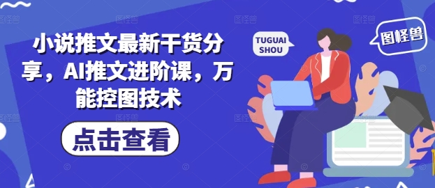 小说推文最新干货分享，AI推文进阶课，万能控图技术-云长聊项目