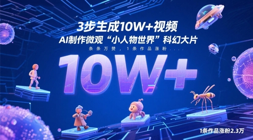 3步生成10W+视频，AI制作微观“小人物世界”科幻大片，条条万赞，1条作品涨粉2.3W-云长聊项目