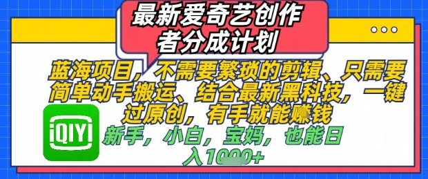 最新爱奇艺创作者分成计划，不需要繁琐的剪辑，只需要简单动手搬运，一键过原创，有手就能做-云长聊项目