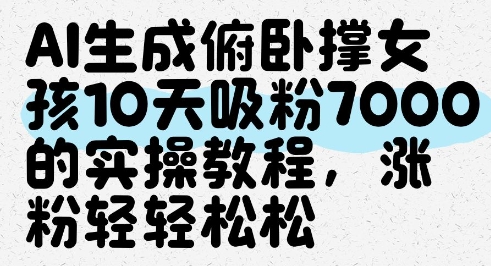 AI生成俯卧撑女孩，10天吸粉7000的实操教程，涨粉轻轻松松-云长聊项目