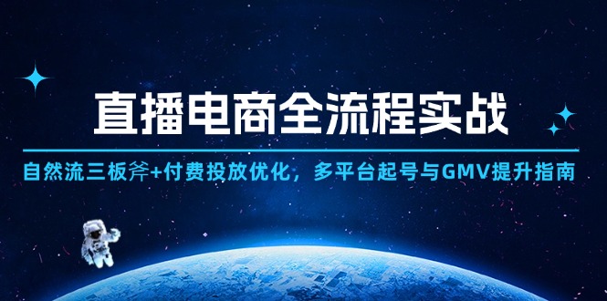 直播电商全流程实战：自然流三板斧+付费投放优化,多平台起号与GMV提升指南-云长聊项目