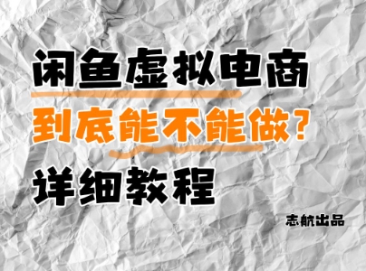 闲鱼虚拟电商，到底能不能做？详细教程-云长聊项目