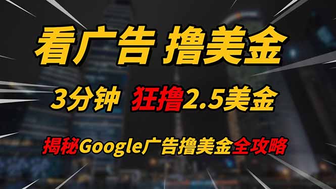 看广告，撸美金！！3分钟赚2.5美金！！日入200美金不是梦！揭秘Google…-云长聊项目