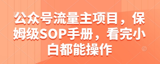 公众号流量主项目，保姆级SOP手册，看完小白都能操作-云长聊项目