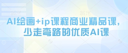 AI绘画+ip课程商业精品课，少走弯路的优质AI课-云长聊项目