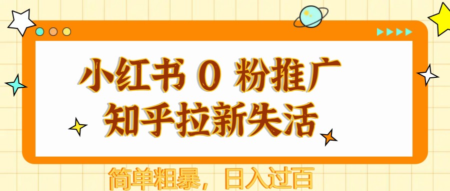 小红书 0 粉推广知乎拉新失活，简单粗暴，日入过百-云长聊项目