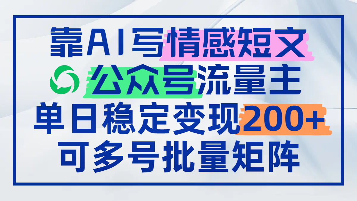 靠AI写情感短文，公众号流量主日赚200+，可多号批量矩阵-云长聊项目