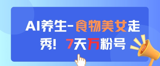 AI养生新玩法，食物美女走秀，7天万粉号-云长聊项目