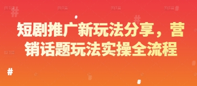 短剧推广新玩法分享，营销话题玩法实操全流程-云长聊项目
