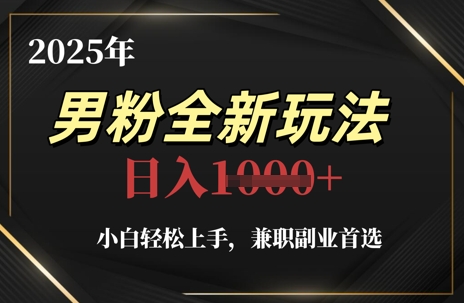 2025年男粉全新玩法，小白轻松上手，兼职副业首选，轻轻松松日入1k+-云长聊项目