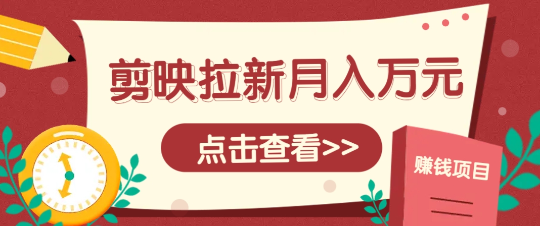 剪映拉新推广项目，5个粉丝就能操作，月入1w+超详细攻略！【附入口】-云长聊项目