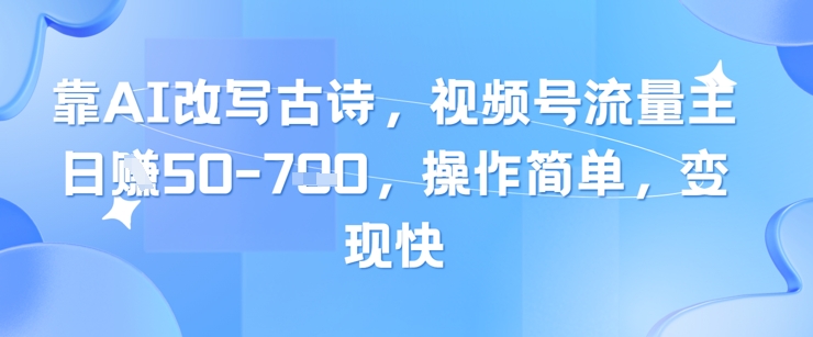 靠AI改写古诗，视频号流量主日入几张，操作简单，变现快-云长聊项目