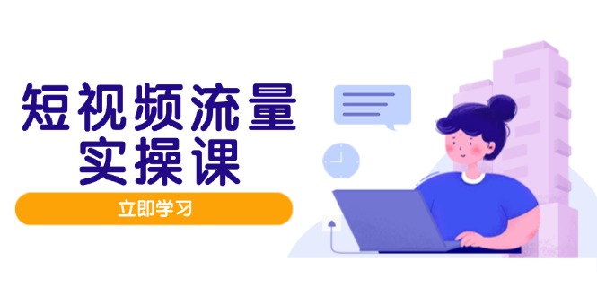 短视频流量实战班，人设打造内容优化，矩阵投放管控有序，助力流量变现路-云长聊项目