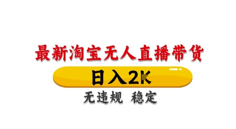 淘宝无人直播带货【最新】，日入2K，独家技术，无违规无封号，长期稳定，操作简单【揭秘】-云长聊项目