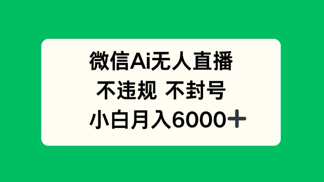 微信AI无人直播，不违规 不封号 ，小白月入6000+-云长聊项目