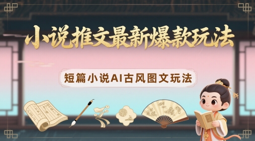 小说推文最新爆款玩法，短篇小说AI古风图文玩法-云长聊项目