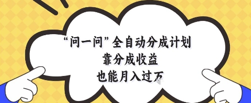 问一问全自动分成计划，靠分成收益也能月入过1W【揭秘】-云长聊项目