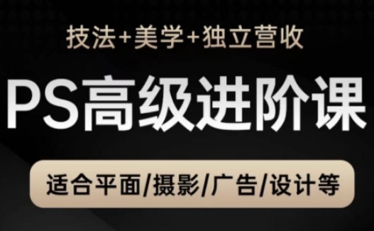 PS高级后期进阶课(技法+美学+独立营收)，适合平面摄影广告设计等-云长聊项目