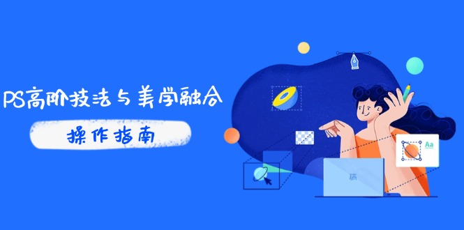 PS高阶技法与美学融合：商业光效/调色逻辑拆解，抖音IP运营+AI修图实战-云长聊项目
