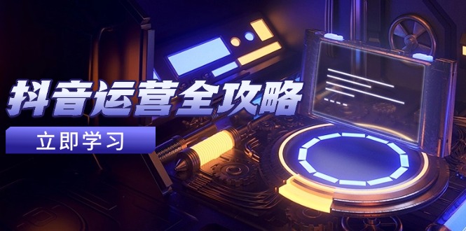 抖音运营全攻略，账号包装养号技巧，情感增粉视频搬运，实现快速变现-云长聊项目