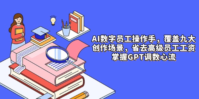 AI数字员工操作手，9大场景内容创作，省去高级员工工资，掌握GPT调数心流-云长聊项目