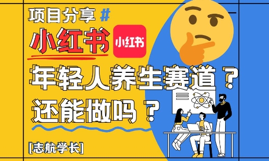 小红书年轻人养生赛道？真的还能做吗？详细讲解！-云长聊项目