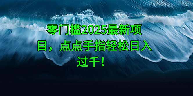 零门槛2025最新项目，点点手指轻松日入过千！-云长聊项目