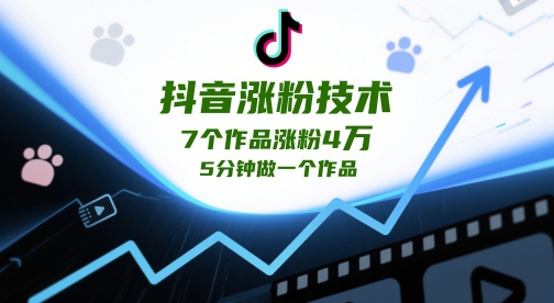 抖音涨粉技术，7个作品涨粉4W，5分钟做一个作品-云长聊项目