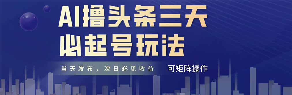 AI撸头条三天必起号，纯原创情感故事，每天搬砖十分钟，小白复制粘贴月…-云长聊项目