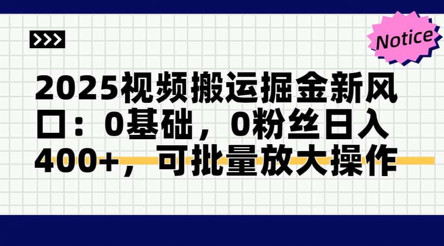 2025视频搬运掘金新风口:0基础，0粉丝日入400+，可批量放大操作-云长聊项目