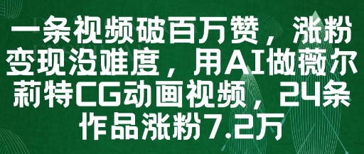 一条视频破百万赞，涨粉变现没难度，用AI做薇尔莉特CG动画视频，24条作品涨粉7.2W-云长聊项目
