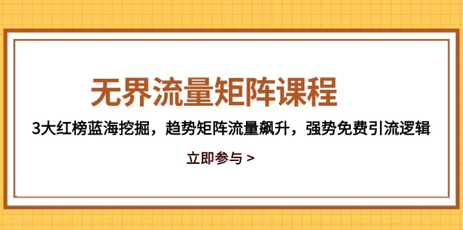 无界流量矩阵课程，3大红榜蓝海挖掘，趋势矩阵流量飙升，强势免费引流逻辑-云长聊项目