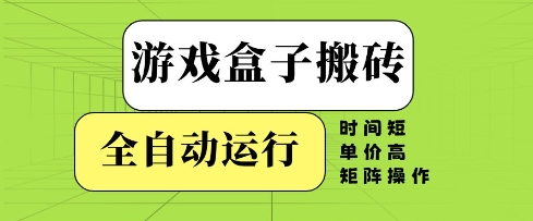 游戏盒子搬砖，全自动运行，无需人工，时间短、单价高、矩阵操作【揭秘】-云长聊项目