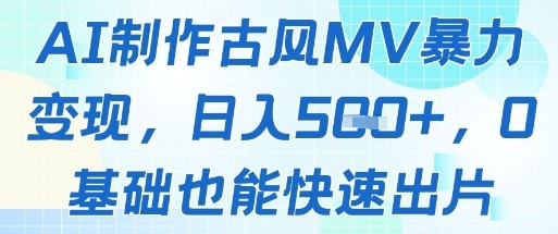 AI制作古风MV暴力变现，日入几张，0基础也能快速出片-云长聊项目