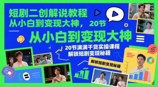 短剧二创解说教程，从小白到变现大神，20节满满干货实操课程，解锁短剧变现秘籍-云长聊项目