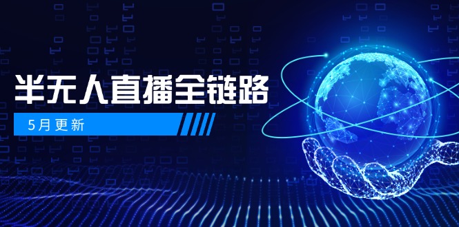 5月更新-半无人直播全链路：AI数字人+千川截流实战，女装选品与防违规…-云长聊项目