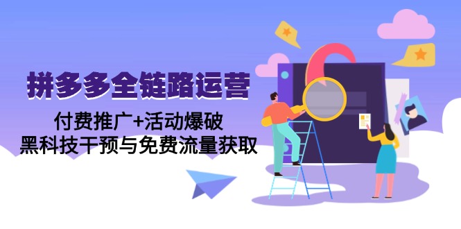 拼多多全链路运营5月课：付费推广+活动爆破，黑科技干预与免费流量获取-云长聊项目