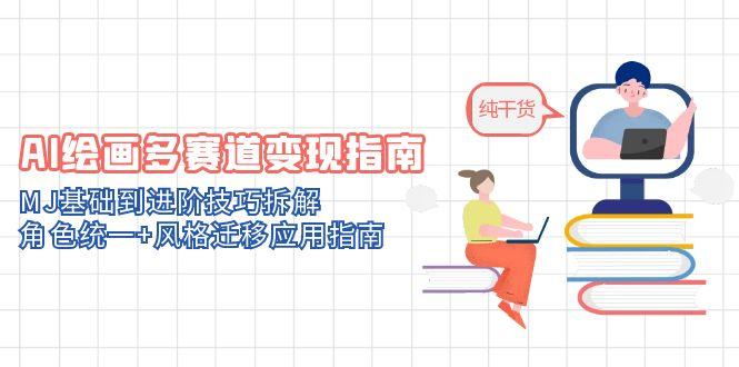 AI绘画多赛道变现指南：MJ基础到进阶技巧拆解，角色统一+风格迁移应用指南-云长聊项目
