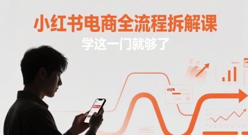 小红书电商全流程拆解课，学这一门就够了-云长聊项目