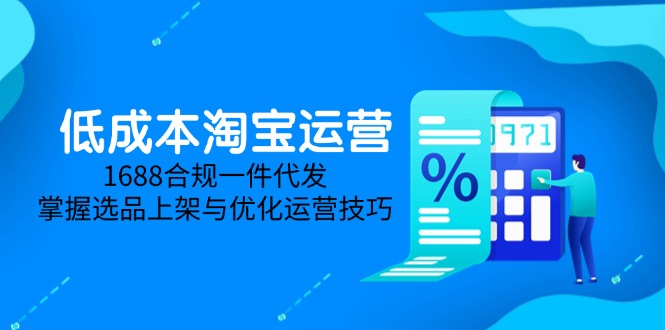 低成本淘宝运营-5月更新，1688合规一件代发，掌握选品上架与优化运营技巧-云长聊项目