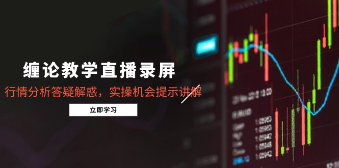 缠论教学直播录屏，行情分析答疑解惑，实操机会提示讲解(5月-云长聊项目