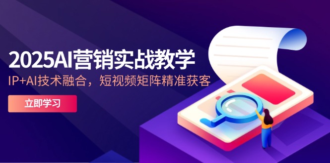 2025AI营销实战教学-5月，IP+AI技术融合，短视频矩阵精准获客-云长聊项目