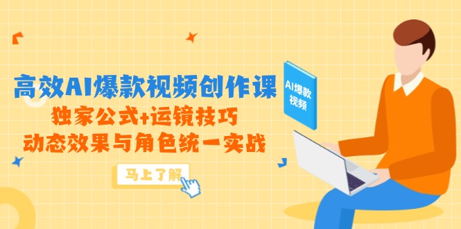 高效AI爆款视频创作课，独家公式+运镜技巧，动态效果与角色统一实战-云长聊项目