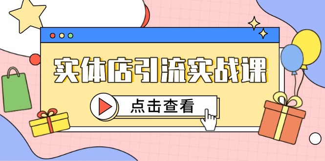 实体店引流实战课，短视频认知+抖加投放，精准对标百客进店-云长聊项目