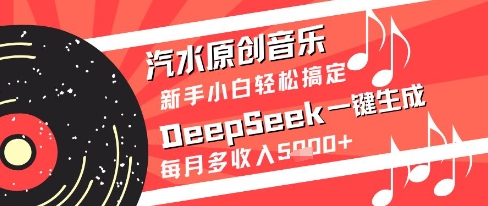 汽水原创音乐DeepSeek一键生成新手小白轻松搞定每月多收入5k+【揭秘】-云长聊项目