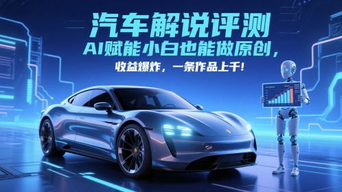 抖音汽车解说评测赛道，AI赋能小白也能做原创，收益爆炸，一条作品上千-云长聊项目